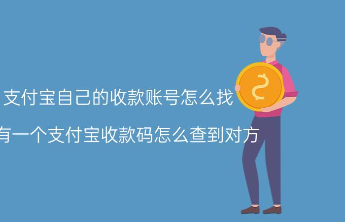 支付宝自己的收款账号怎么找 只有一个支付宝收款码怎么查到对方？